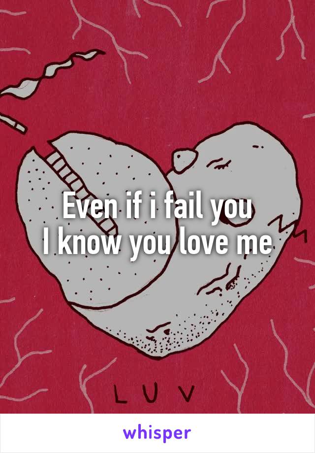 Even if i fail you
I know you love me