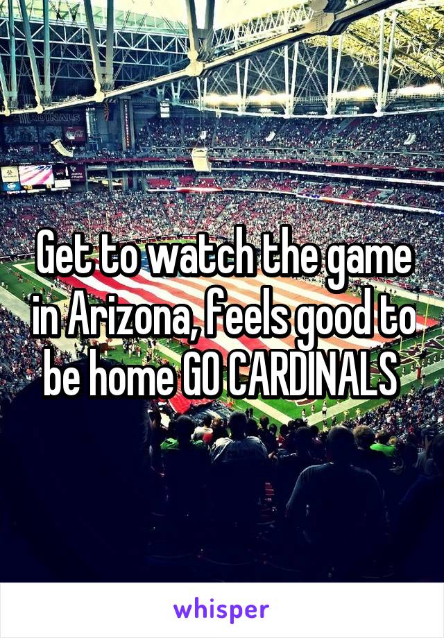 Get to watch the game in Arizona, feels good to be home GO CARDINALS 