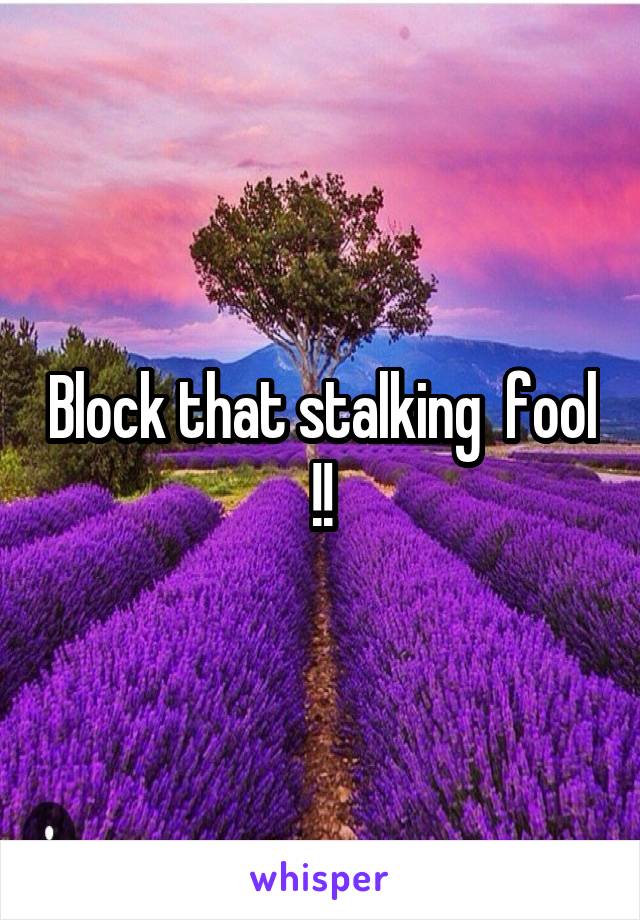 Block that stalking  fool !!