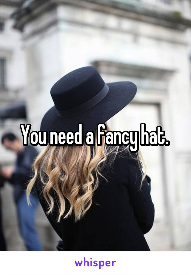 You need a fancy hat. 