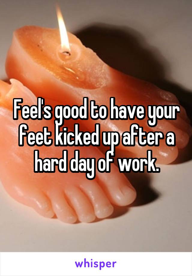 Feel's good to have your feet kicked up after a hard day of work.