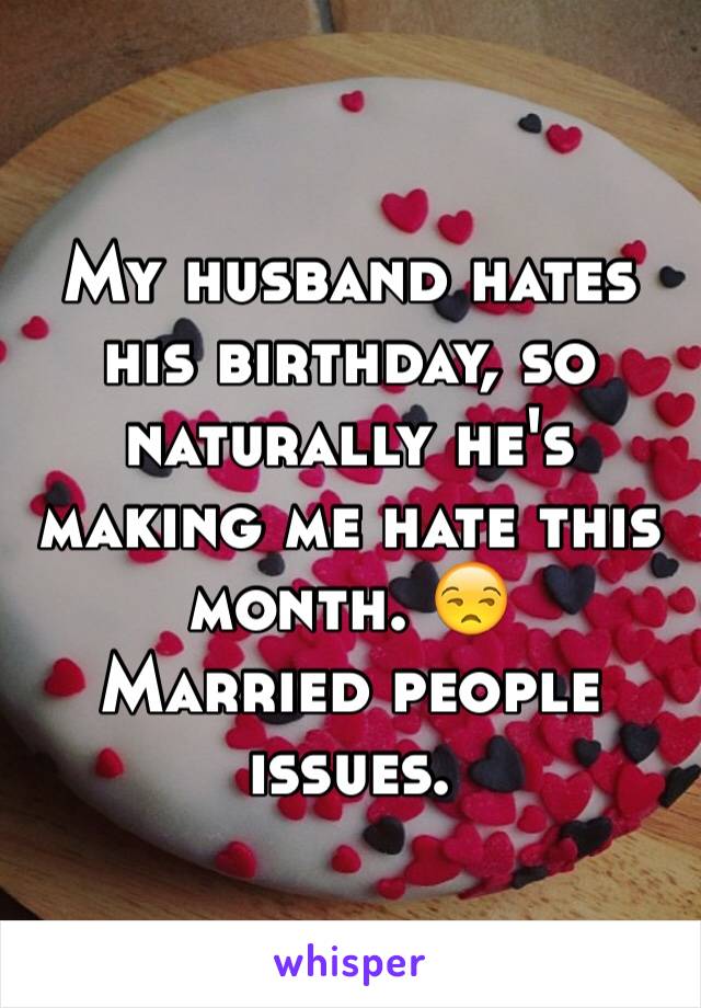 My husband hates his birthday, so naturally he's making me hate this month. 😒
Married people issues. 