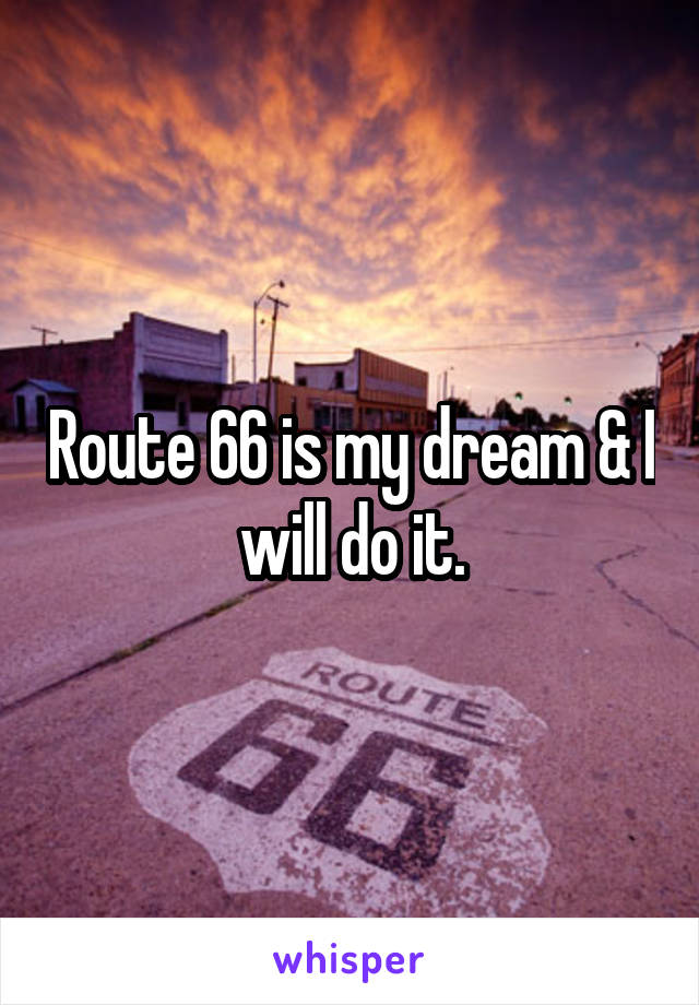 Route 66 is my dream & I will do it.