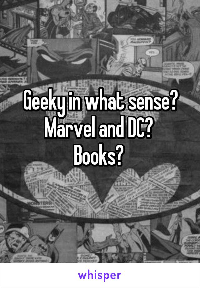 Geeky in what sense? Marvel and DC? 
Books? 
