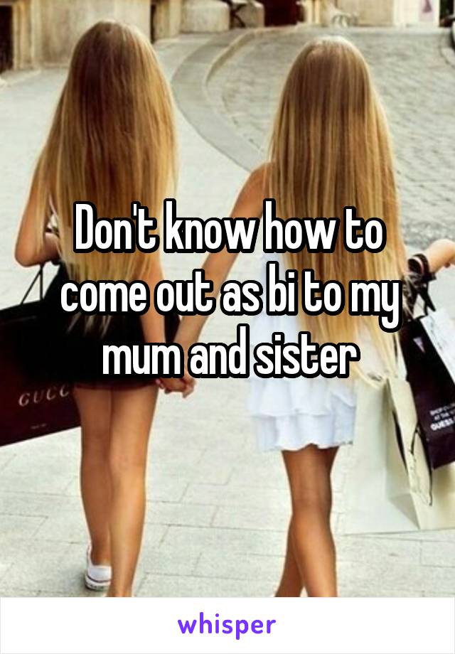 Don't know how to come out as bi to my mum and sister
