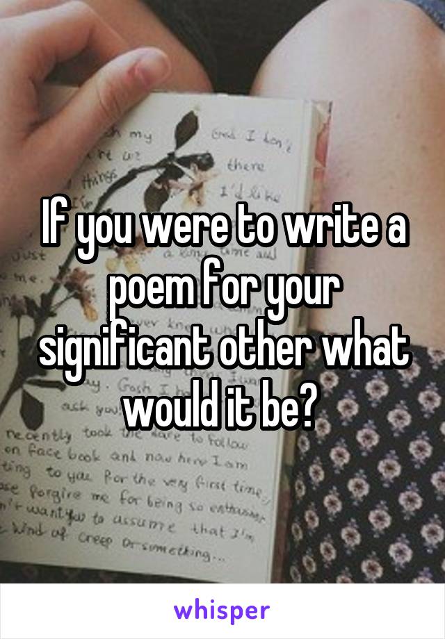 If you were to write a poem for your significant other what would it be? 