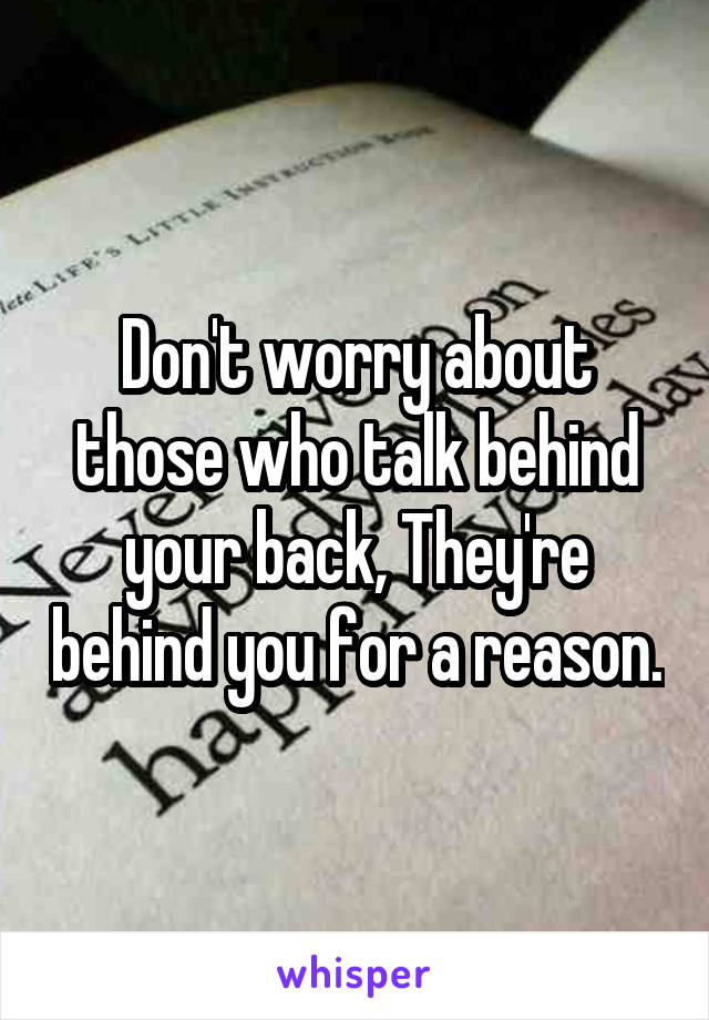 Don't worry about those who talk behind your back, They're behind you for a reason.