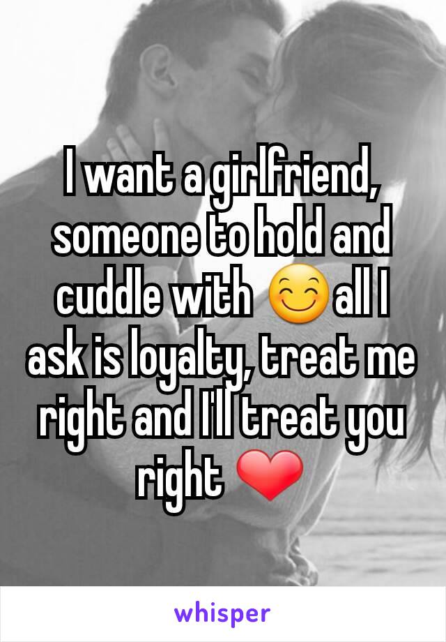 I want a girlfriend, someone to hold and cuddle with 😊all I ask is loyalty, treat me right and I'll treat you right ❤