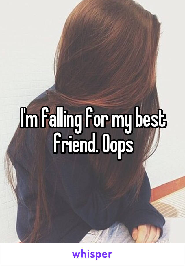 I'm falling for my best friend. Oops
