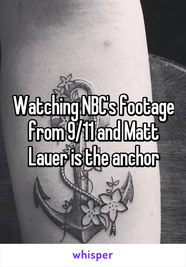 Watching NBC's footage from 9/11 and Matt Lauer is the anchor