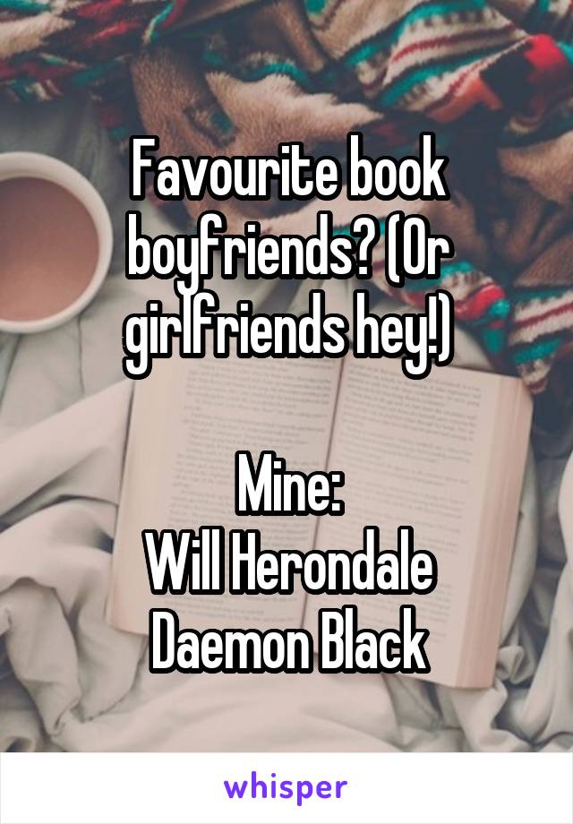 Favourite book boyfriends? (Or girlfriends hey!)

Mine:
Will Herondale
Daemon Black