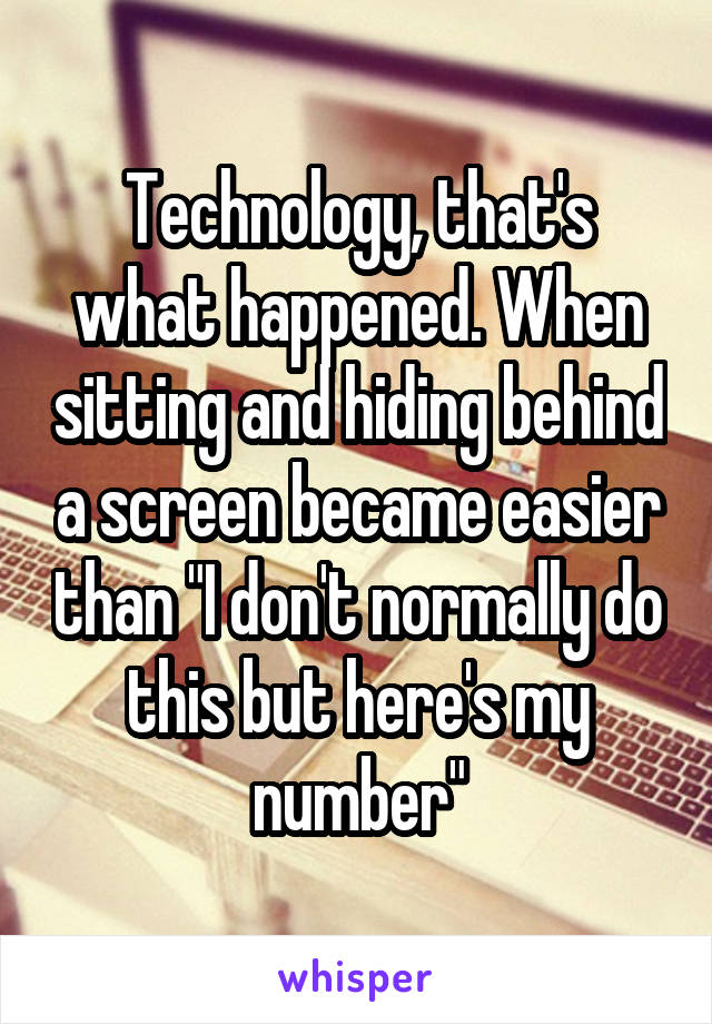 Technology, that's what happened. When sitting and hiding behind a screen became easier than "I don't normally do this but here's my number"