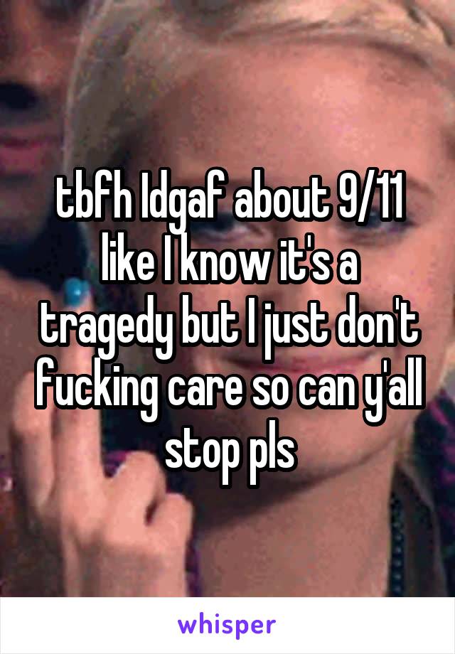 tbfh Idgaf about 9/11 like I know it's a tragedy but I just don't fucking care so can y'all stop pls