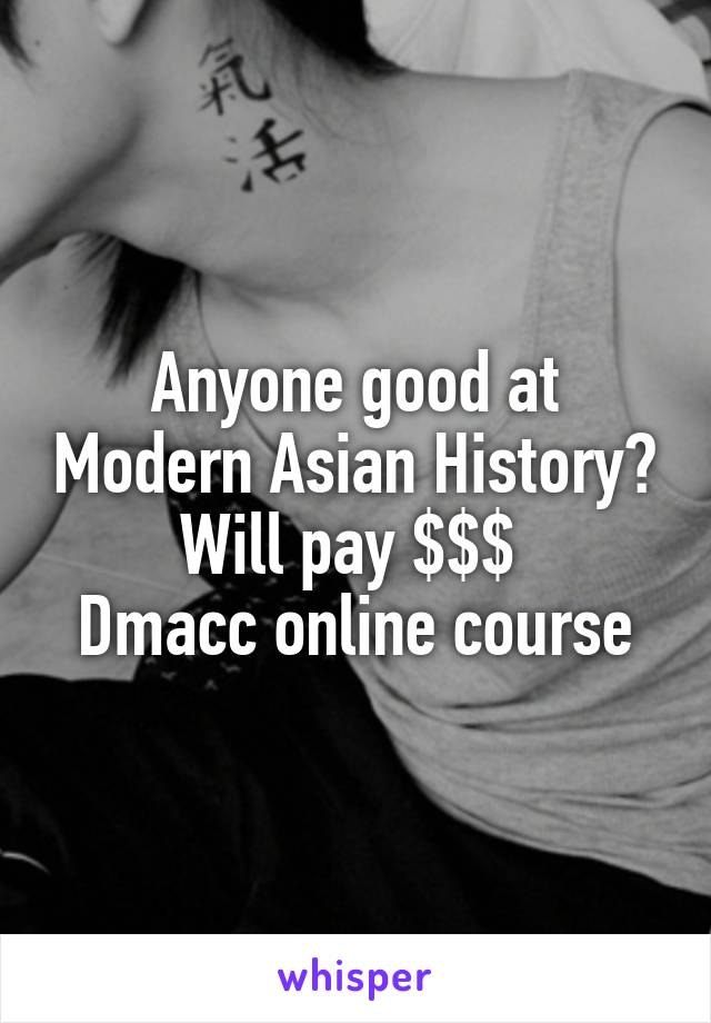 Anyone good at Modern Asian History? Will pay $$$ 
Dmacc online course
