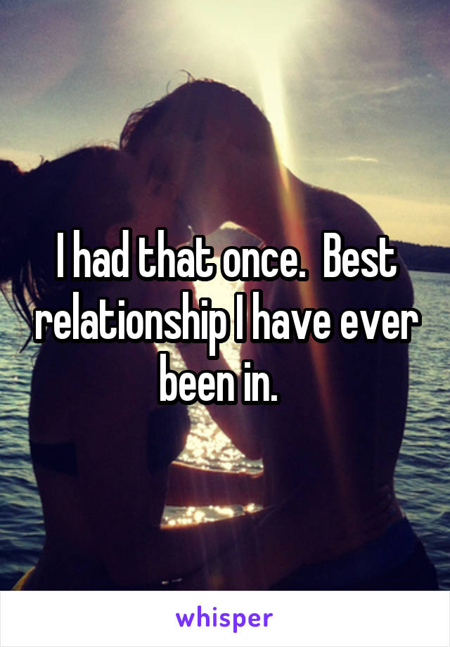 I had that once.  Best relationship I have ever been in.  