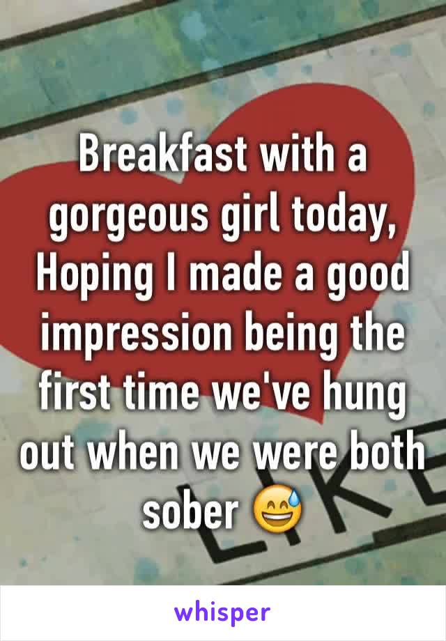 Breakfast with a gorgeous girl today, Hoping I made a good impression being the first time we've hung out when we were both sober 😅
