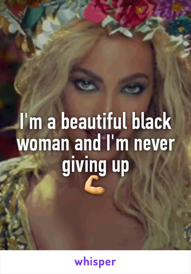 I'm a beautiful black woman and I'm never giving up
💪