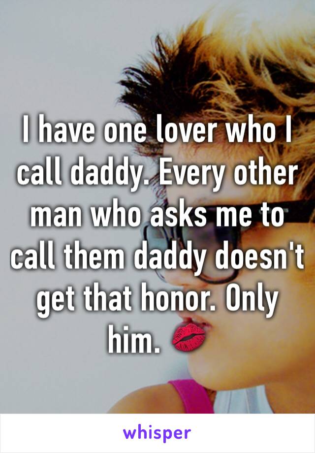 I have one lover who I call daddy. Every other man who asks me to call them daddy doesn't get that honor. Only him. 💋