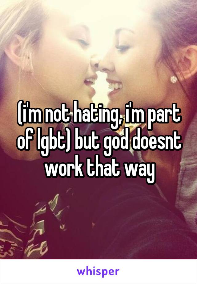 (i'm not hating, i'm part of lgbt) but god doesnt work that way
