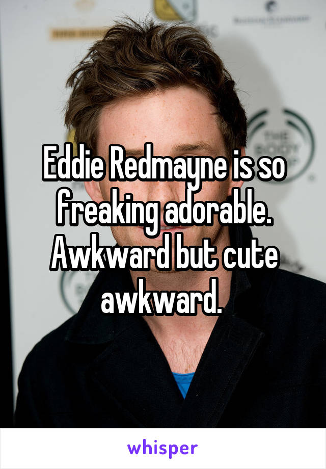 Eddie Redmayne is so freaking adorable. Awkward but cute awkward. 