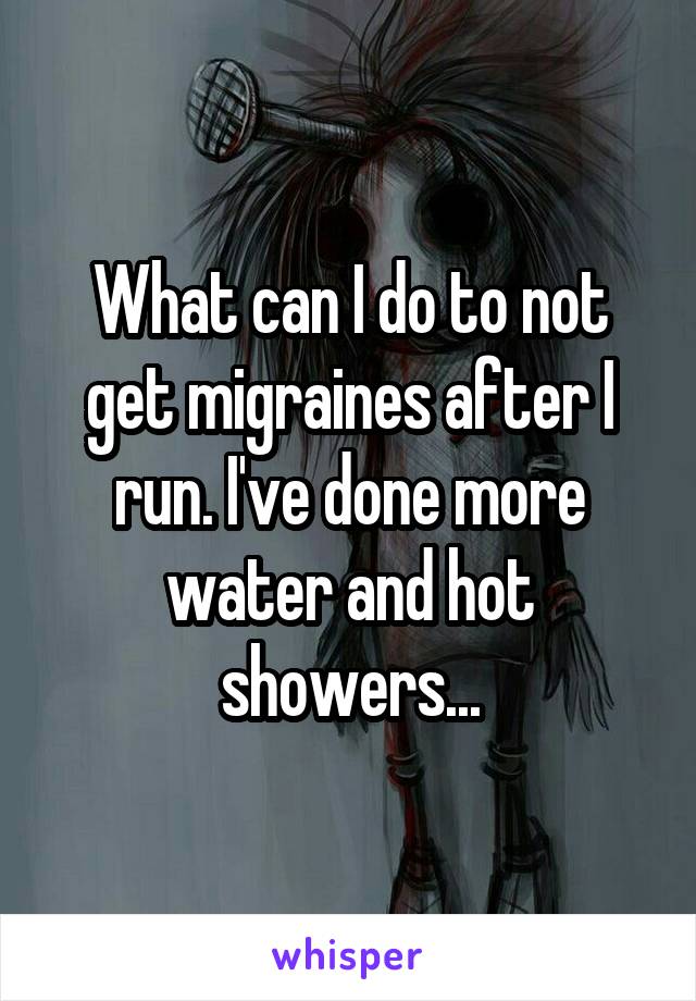 What can I do to not get migraines after I run. I've done more water and hot showers...