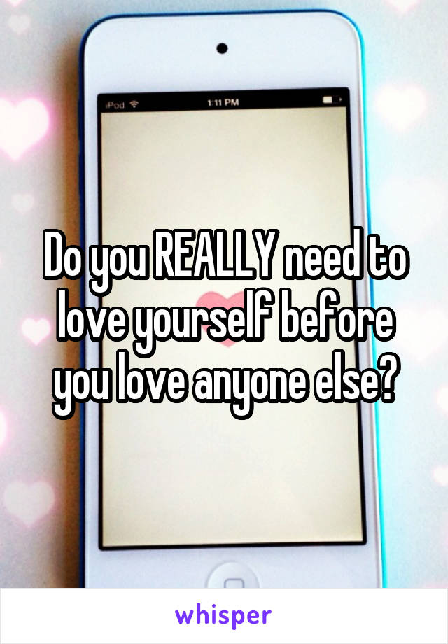 Do you REALLY need to love yourself before you love anyone else?