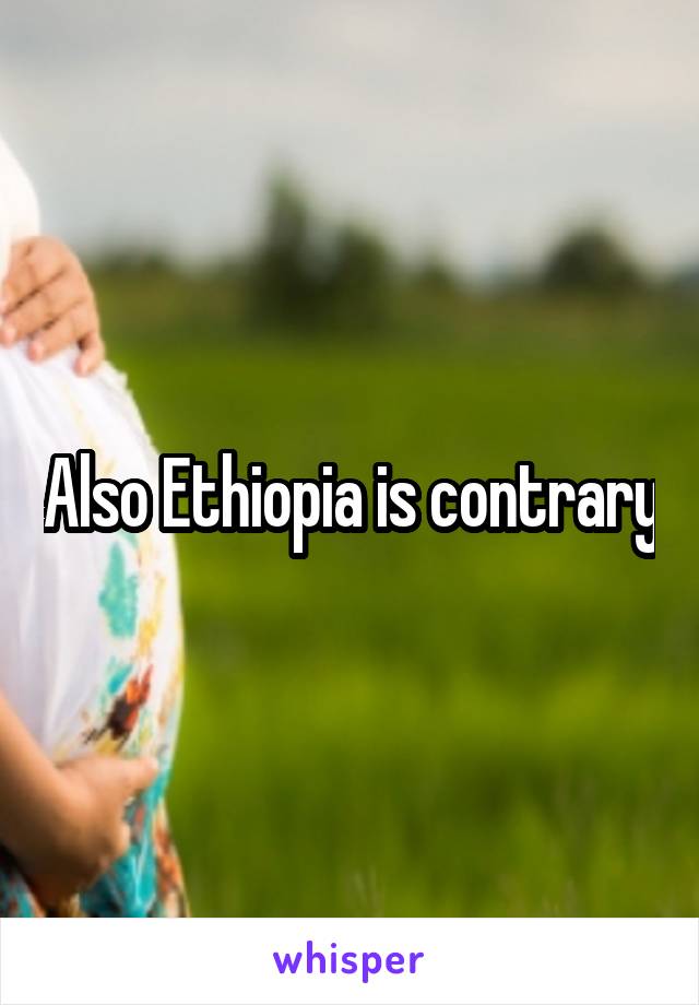 Also Ethiopia is contrary