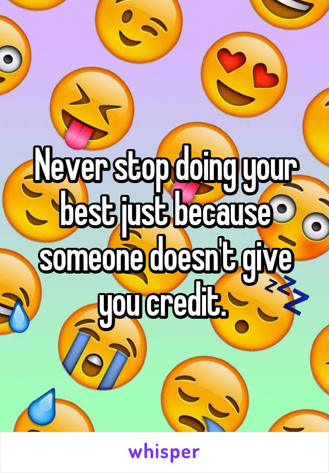 Never stop doing your best just because someone doesn't give you credit. 