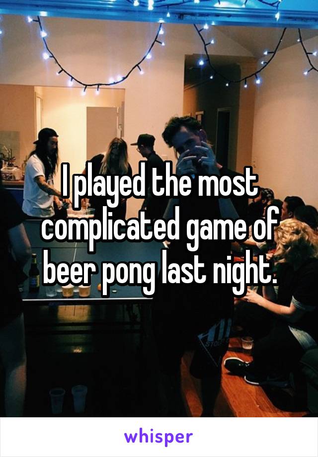 I played the most complicated game of beer pong last night.