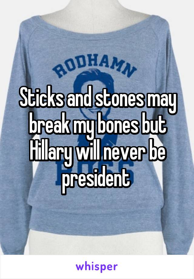Sticks and stones may break my bones but Hillary will never be president 