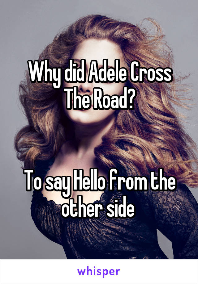 Why did Adele Cross The Road?


To say Hello from the other side 