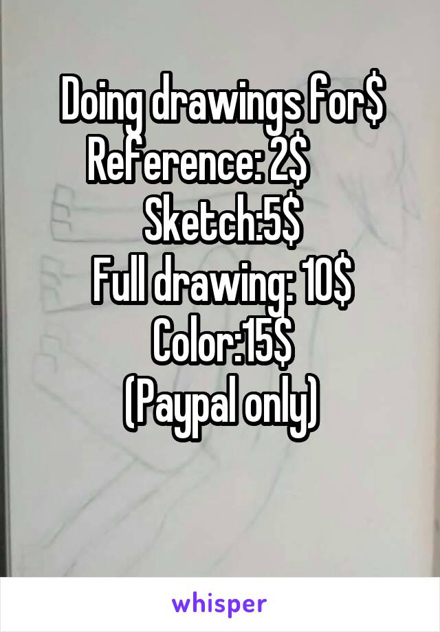 Doing drawings for$
Reference: 2$       Sketch:5$
Full drawing: 10$
Color:15$
(Paypal only)

