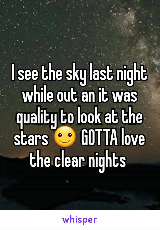 I see the sky last night while out an it was quality to look at the stars ☺ GOTTA love the clear nights 