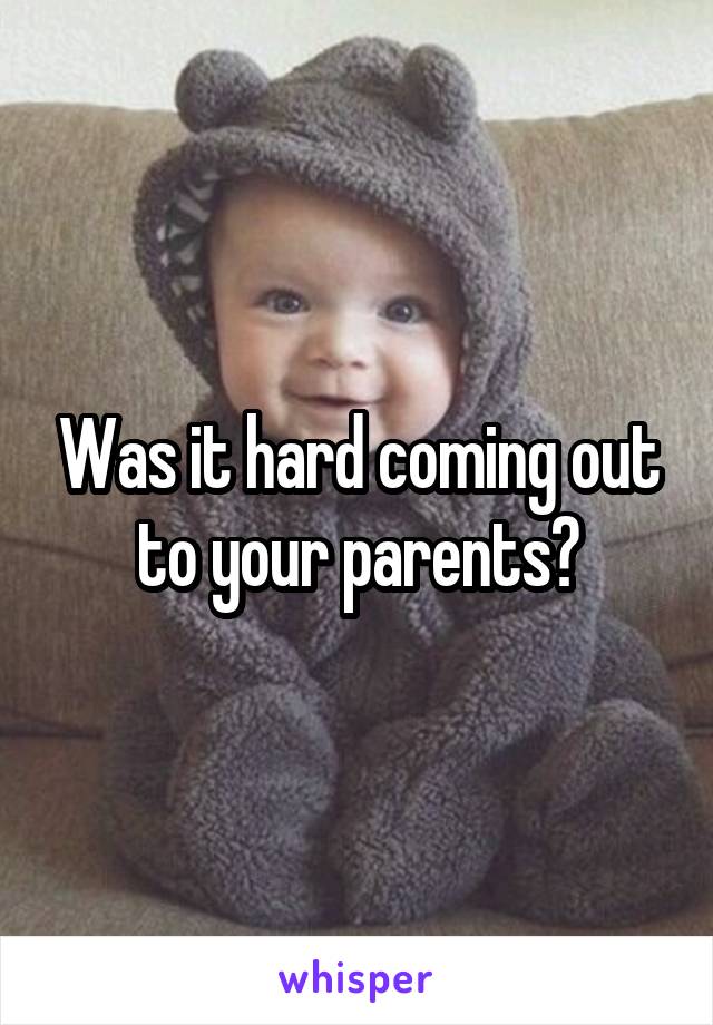 Was it hard coming out to your parents?