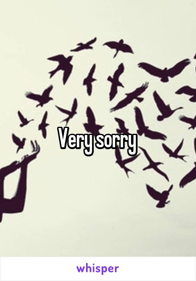 Very sorry 