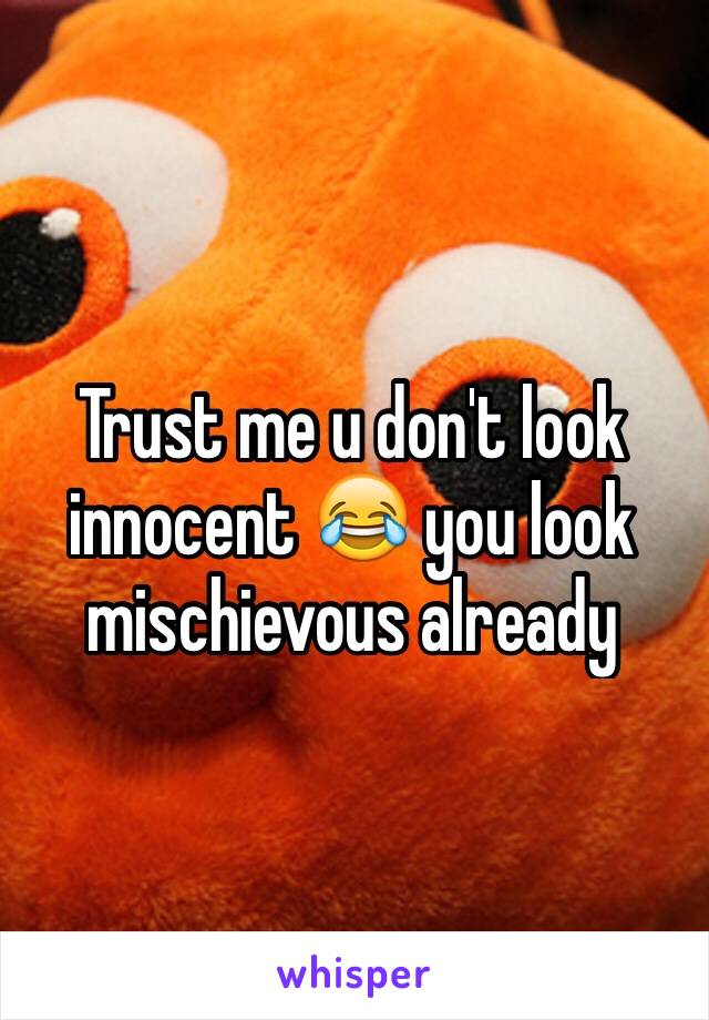 Trust me u don't look innocent 😂 you look mischievous already 