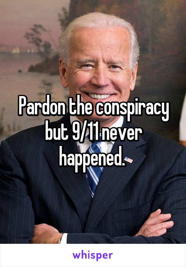 Pardon the conspiracy but 9/11 never happened. 