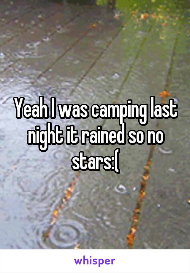 Yeah I was camping last night it rained so no stars:(