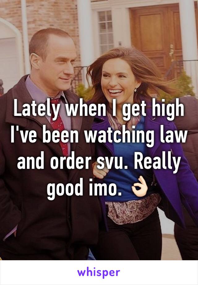Lately when I get high I've been watching law and order svu. Really good imo. 👌🏻