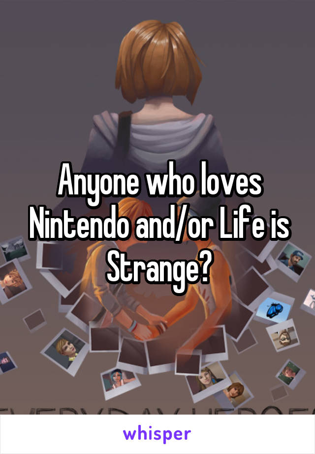 Anyone who loves Nintendo and/or Life is Strange?