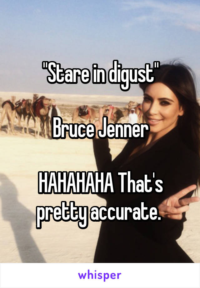 "Stare in digust"

Bruce Jenner

HAHAHAHA That's pretty accurate. 