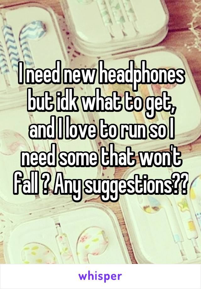 I need new headphones but idk what to get, and I love to run so I need some that won't fall ? Any suggestions?? 