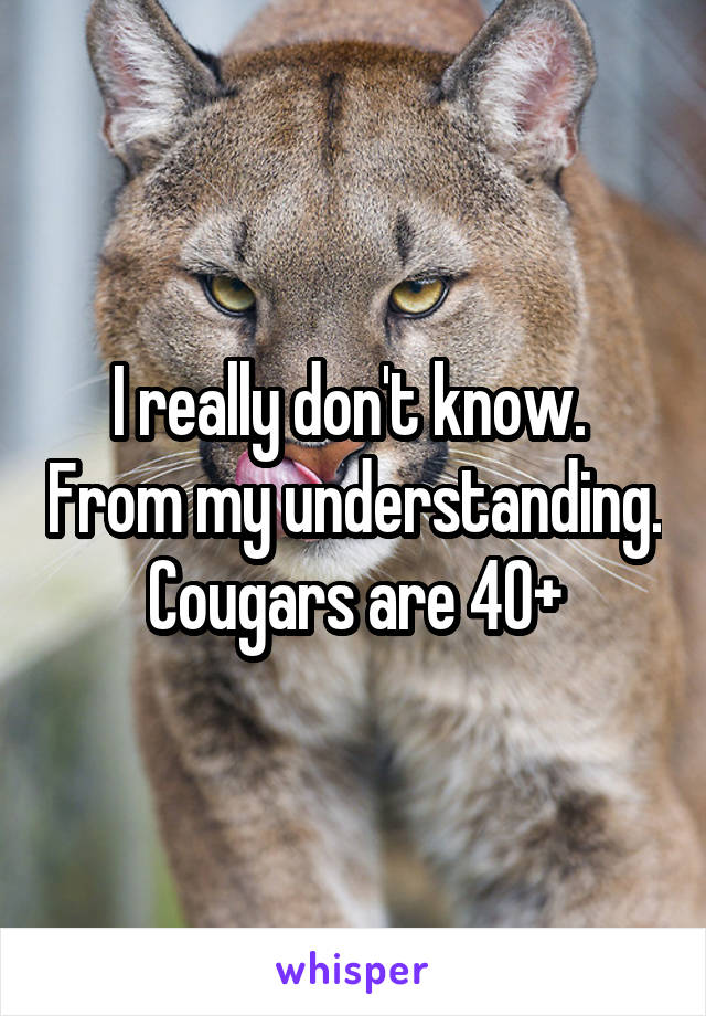I really don't know.  From my understanding. Cougars are 40+