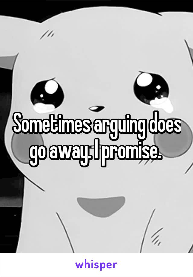 Sometimes arguing does go away. I promise. 