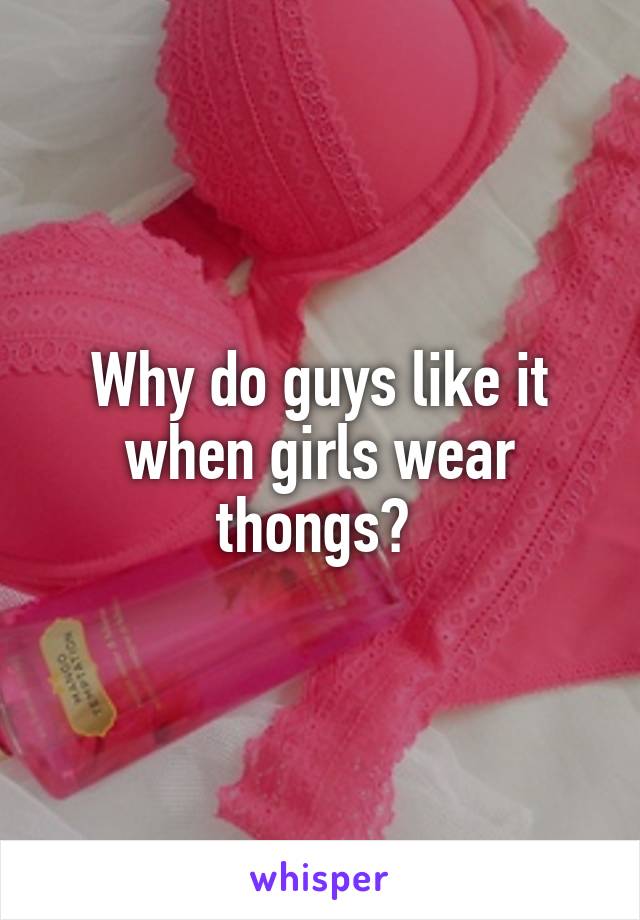 Why do guys like it when girls wear thongs? 