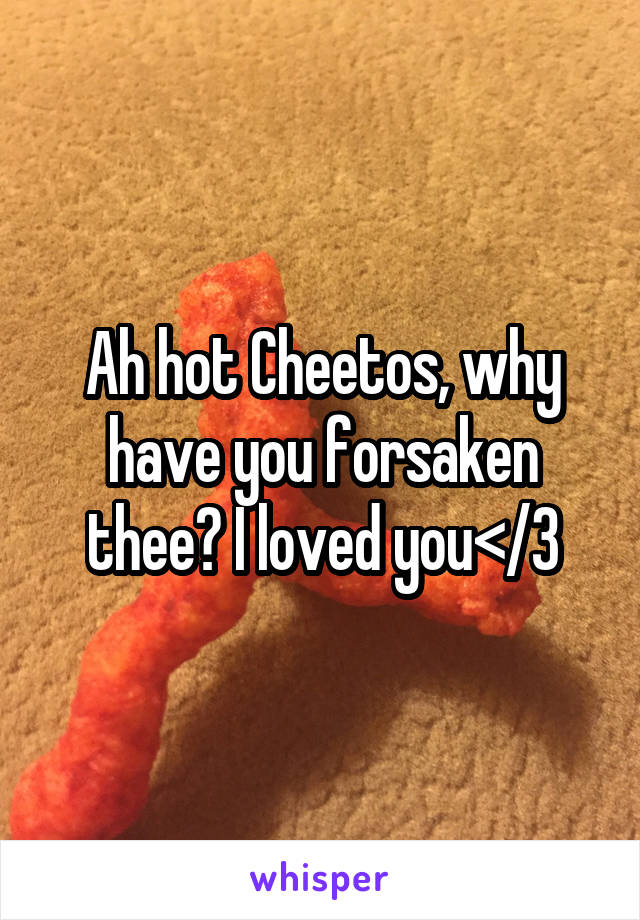 Ah hot Cheetos, why have you forsaken thee? I loved you</3