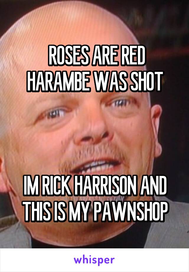 ROSES ARE RED HARAMBE WAS SHOT



IM RICK HARRISON AND THIS IS MY PAWNSHOP