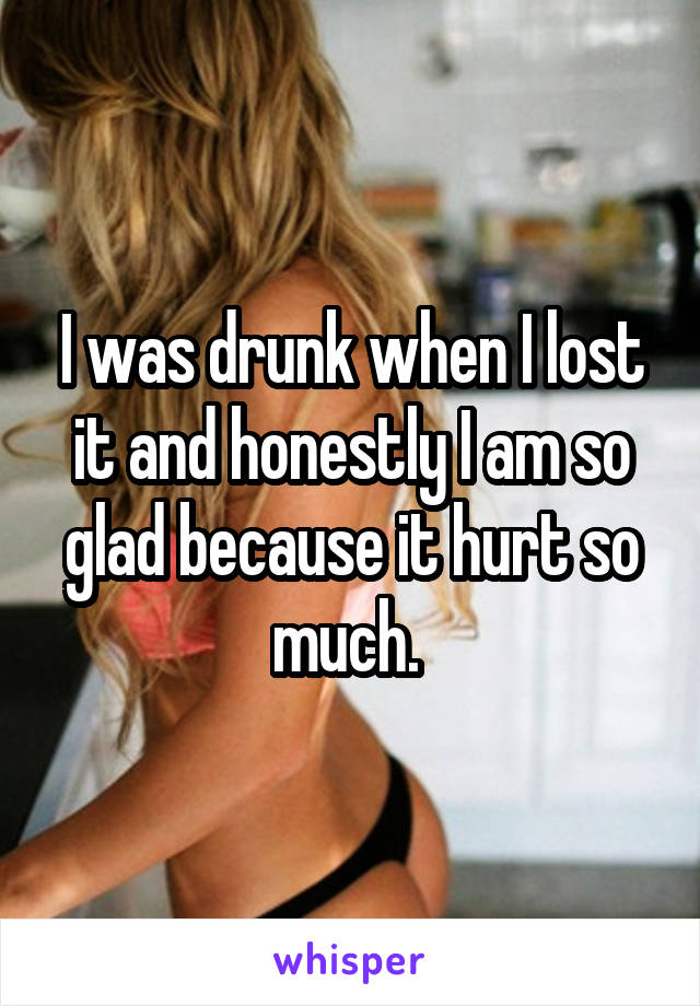 I was drunk when I lost it and honestly I am so glad because it hurt so much. 