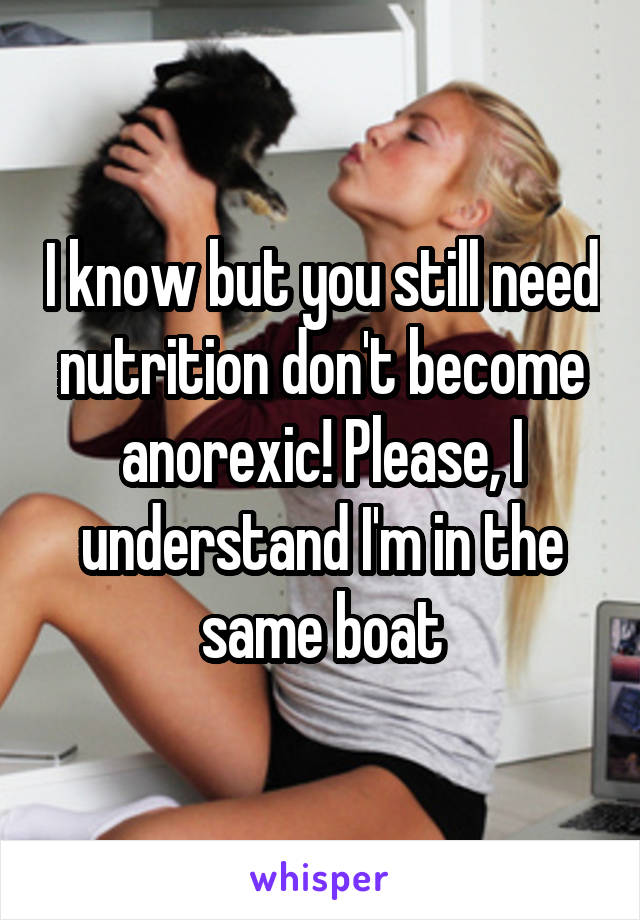 I know but you still need nutrition don't become anorexic! Please, I understand I'm in the same boat