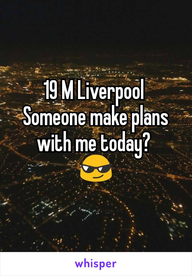 19 M Liverpool 
Someone make plans with me today? 
😎